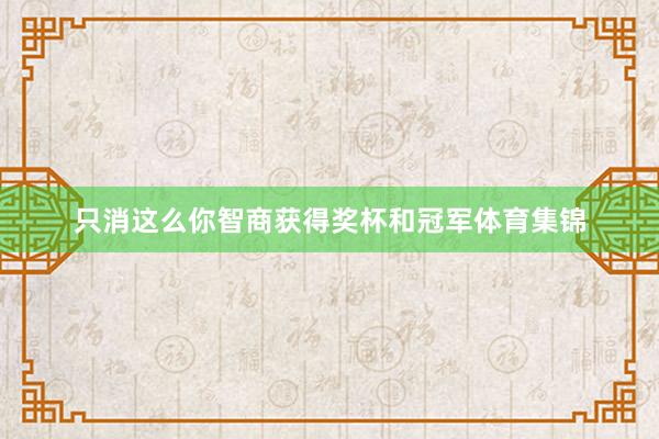 只消这么你智商获得奖杯和冠军体育集锦